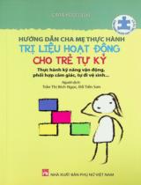 Hướng dẫn cha mẹ thực hành trị liệu hoạt động cho trẻ tự kỷ : Thực hành kỹ năng vận động, phối hợp cảm giác, tự đi vệ sinh... : Cẩm nang nuôi dạy trẻ tự kỷ / Cara Koscinski ; Dịch: Trần Thị Bích Ngọc, Đỗ Tiến Sơn ; H.đ.: Nguyễn Thanh Liêm, Nguyễn Đình Dũng